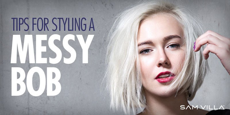 Tips for Styling a Messy Bob Hairstyle - Sam Villa