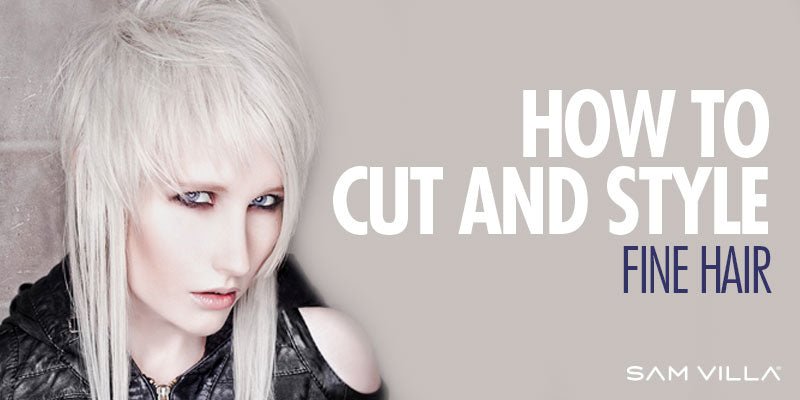How to cut and style fine hair - All about fine hair - Sam Villa